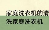 家庭洗衣机的清洗方法有哪些 怎么清洗家庭洗衣机