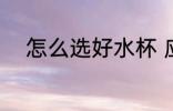 怎么选好水杯 应该怎么选好水杯