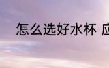 怎么选好水杯 应该怎么选好水杯