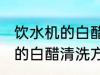 饮水机的白醋清洗方法有哪些 饮水机的白醋清洗方法具体有哪些