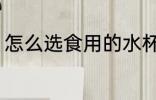 怎么选食用的水杯 如何选食用的水杯