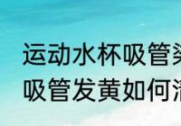 运动水杯吸管染黄怎么办 水杯里塑料吸管发黄如何清洗
