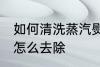 如何清洗蒸汽熨斗水垢 蒸汽熨斗水垢怎么去除