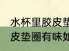 水杯里胶皮垫圈有味怎么办 水杯里胶皮垫圈有味如何处理