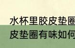 水杯里胶皮垫圈有味怎么办 水杯里胶皮垫圈有味如何处理