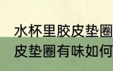 水杯里胶皮垫圈有味怎么办 水杯里胶皮垫圈有味如何处理