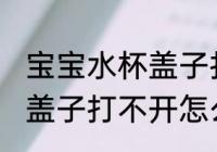 宝宝水杯盖子打不开怎么办 宝宝水杯盖子打不开怎么解决