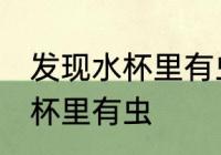 发现水杯里有虫该怎么办 如何解决水杯里有虫