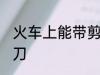 火车上能带剪刀吗 火车上是否能带剪刀