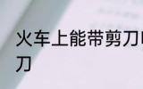 火车上能带剪刀吗 火车上是否能带剪刀