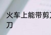 火车上能带剪刀吗 火车上是否能带剪刀