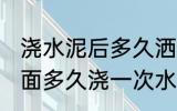 浇水泥后多久洒一次水 新浇的水泥地面多久浇一次水