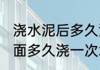 浇水泥后多久洒一次水 新浇的水泥地面多久浇一次水