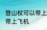 登山杖可以带上飞机吗 登山杖能不能带上飞机
