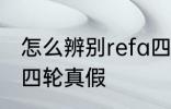 怎么辨别refa四轮真假 如何辨别refa四轮真假