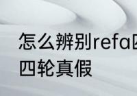 怎么辨别refa四轮真假 如何辨别refa四轮真假