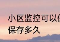 小区监控可以保存多久 小区监控一般保存多久