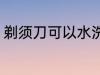 剃须刀可以水洗吗 剃须刀能不能水洗