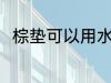 棕垫可以用水洗吗 棕垫能用水洗吗