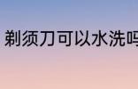 剃须刀可以水洗吗 剃须刀能不能水洗