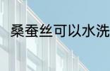 桑蚕丝可以水洗吗 桑蚕丝能水洗吗