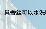 桑蚕丝可以水洗吗 桑蚕丝能水洗吗
