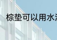 棕垫可以用水洗吗 棕垫能用水洗吗