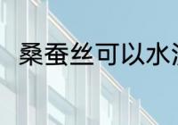 桑蚕丝可以水洗吗 桑蚕丝能水洗吗
