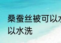 桑蚕丝被可以水洗吗 桑蚕丝被是否可以水洗