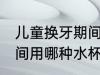 儿童换牙期间用什么水杯 儿童换牙期间用哪种水杯