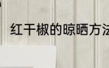 红干椒的晾晒方法 红干椒如何晾晒