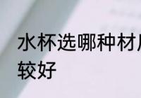 水杯选哪种材质好 水杯选哪种材质比较好