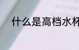 什么是高档水杯 高档水杯是什么