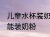 儿童水杯装奶粉可以吗 儿童水杯能不能装奶粉