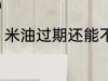米油过期还能不能吃 米油过期能吃吗