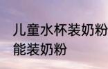 儿童水杯装奶粉可以吗 儿童水杯能不能装奶粉