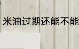 米油过期还能不能吃 米油过期能吃吗