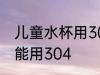 儿童水杯用304可以吗 儿童水杯能不能用304