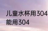 儿童水杯用304可以吗 儿童水杯能不能用304