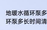 地暖水循环泵多久清洗一次 地暖水循环泵多长时间清洗一次