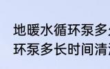 地暖水循环泵多久清洗一次 地暖水循环泵多长时间清洗一次