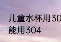 儿童水杯用304可以吗 儿童水杯能不能用304