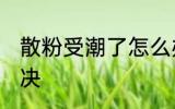 散粉受潮了怎么办 散粉受潮了如何解决