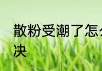 散粉受潮了怎么办 散粉受潮了如何解决