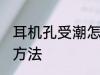 耳机孔受潮怎么办 耳机孔受潮的解决方法