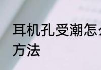 耳机孔受潮怎么办 耳机孔受潮的解决方法