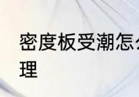 密度板受潮怎么办 密度板受潮如何处理