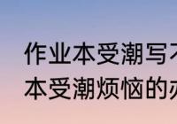 作业本受潮写不出字怎么办 远离作业本受潮烦恼的办法