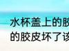 水杯盖上的胶皮坏了怎么办 水杯盖上的胶皮坏了该如何