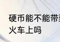 硬币能不能带到火车上 硬币可以带到火车上吗